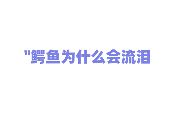 "鳄鱼为什么会流泪？揭开鳄鱼神秘的眼泪之谜"